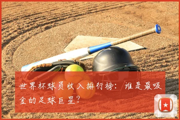 世界杯球员收入排行榜：谁是最吸金的足球巨星？