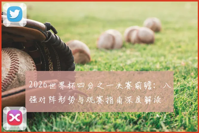 2026世界杯四分之一决赛前瞻：八强对阵形势与观赛指南深度解读