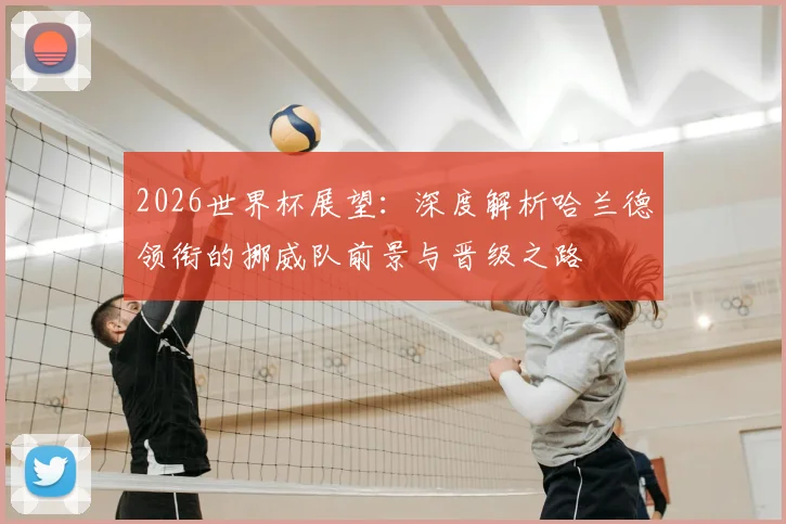2026世界杯展望：深度解析哈兰德领衔的挪威队前景与晋级之路