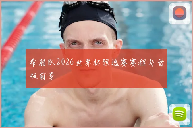 希腊队2026世界杯预选赛赛程与晋级前景