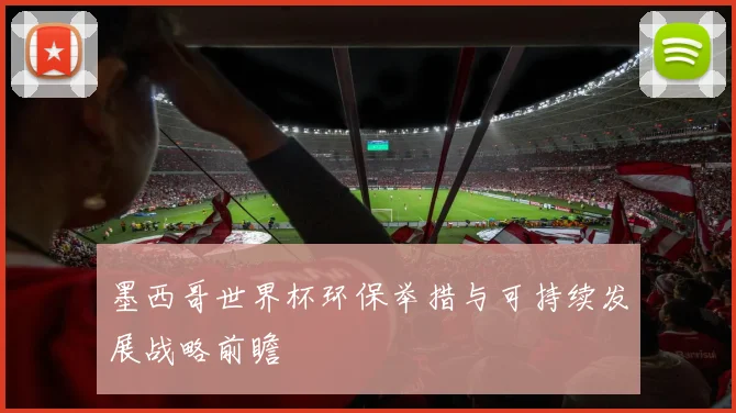 墨西哥世界杯环保举措与可持续发展战略前瞻