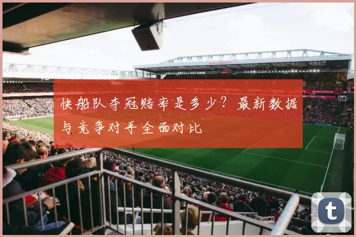 快船队夺冠赔率是多少？最新数据与竞争对手全面对比